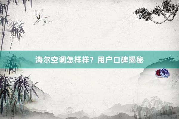 海尔空调怎样样？用户口碑揭秘