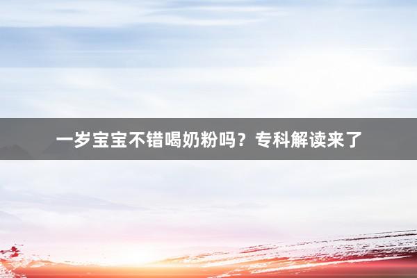 一岁宝宝不错喝奶粉吗？专科解读来了